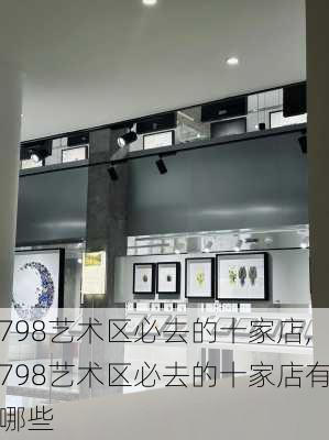 798艺术区必去的十家店,798艺术区必去的十家店有哪些