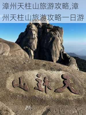 漳州天柱山旅游攻略,漳州天柱山旅游攻略一日游