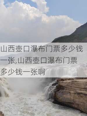 山西壶口瀑布门票多少钱一张,山西壶口瀑布门票多少钱一张啊