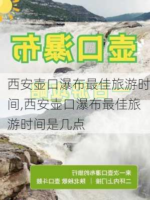 西安壶口瀑布最佳旅游时间,西安壶口瀑布最佳旅游时间是几点