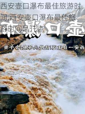 西安壶口瀑布最佳旅游时间,西安壶口瀑布最佳旅游时间是几点