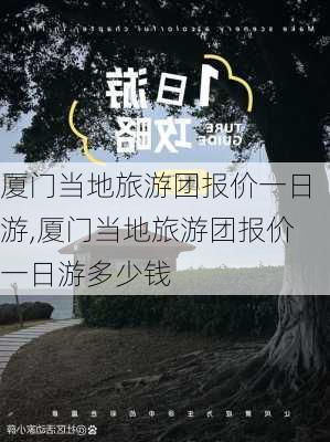 厦门当地旅游团报价一日游,厦门当地旅游团报价一日游多少钱