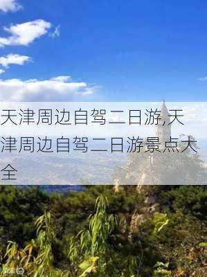 天津周边自驾二日游,天津周边自驾二日游景点大全