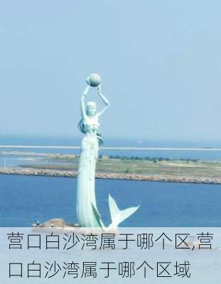 营口白沙湾属于哪个区,营口白沙湾属于哪个区域