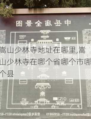 嵩山少林寺地址在哪里,嵩山少林寺在哪个省哪个市哪个县