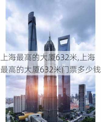 上海最高的大厦632米,上海最高的大厦632米门票多少钱