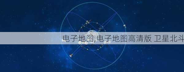 电子地图,电子地图高清版 卫星北斗