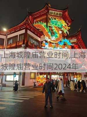 上海城隍庙营业时间,上海城隍庙营业时间2024年