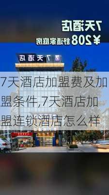 7天酒店加盟费及加盟条件,7天酒店加盟连锁酒店怎么样