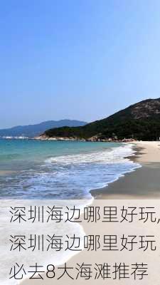 深圳海边哪里好玩,深圳海边哪里好玩 必去8大海滩推荐