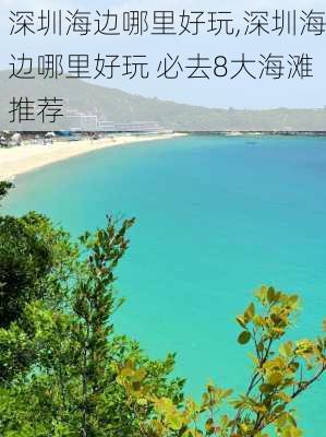 深圳海边哪里好玩,深圳海边哪里好玩 必去8大海滩推荐