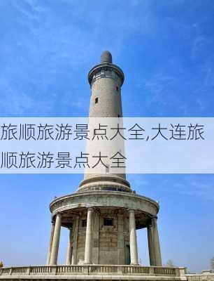 旅顺旅游景点大全,大连旅顺旅游景点大全