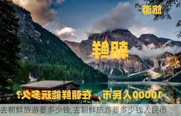 去朝鲜旅游要多少钱,去朝鲜旅游要多少钱人民币