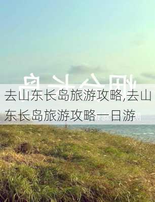 去山东长岛旅游攻略,去山东长岛旅游攻略一日游