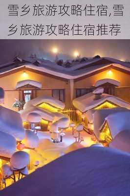 雪乡旅游攻略住宿,雪乡旅游攻略住宿推荐