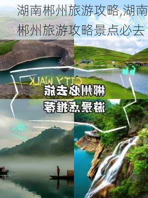 湖南郴州旅游攻略,湖南郴州旅游攻略景点必去