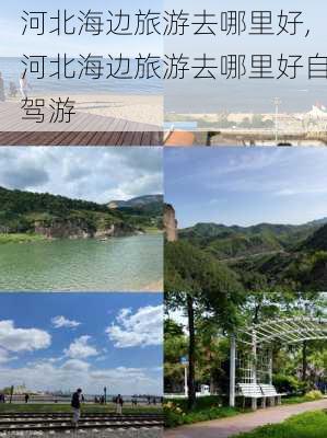 河北海边旅游去哪里好,河北海边旅游去哪里好自驾游