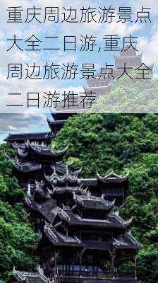 重庆周边旅游景点大全二日游,重庆周边旅游景点大全二日游推荐