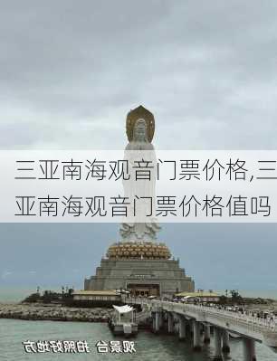 三亚南海观音门票价格,三亚南海观音门票价格值吗