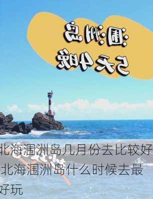 北海涠洲岛几月份去比较好,北海涠洲岛什么时候去最好玩