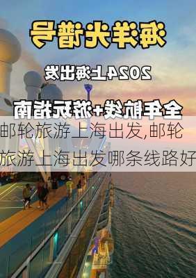 邮轮旅游上海出发,邮轮旅游上海出发哪条线路好