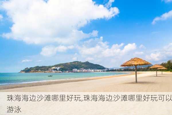 珠海海边沙滩哪里好玩,珠海海边沙滩哪里好玩可以游泳