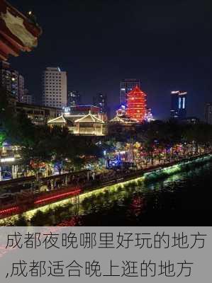 成都夜晚哪里好玩的地方,成都适合晚上逛的地方