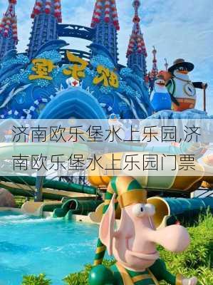 济南欧乐堡水上乐园,济南欧乐堡水上乐园门票