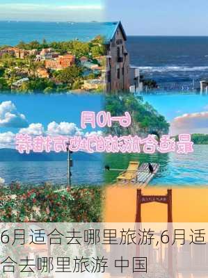 6月适合去哪里旅游,6月适合去哪里旅游 中国