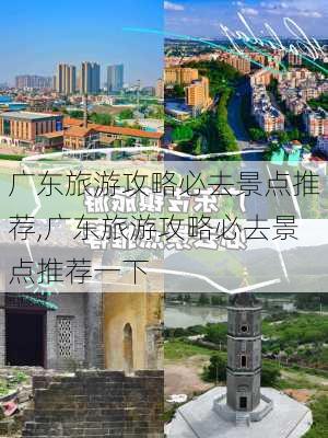 广东旅游攻略必去景点推荐,广东旅游攻略必去景点推荐一下