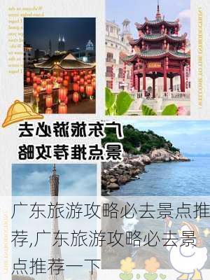 广东旅游攻略必去景点推荐,广东旅游攻略必去景点推荐一下