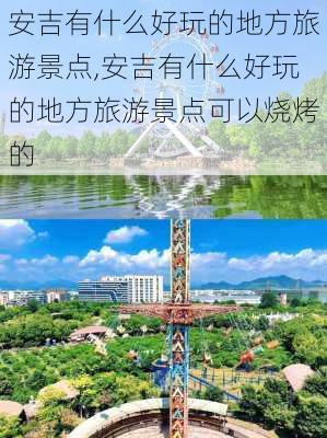 安吉有什么好玩的地方旅游景点,安吉有什么好玩的地方旅游景点可以烧烤的