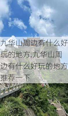 九华山周边有什么好玩的地方,九华山周边有什么好玩的地方推荐一下