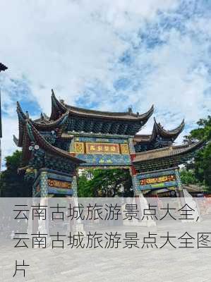 云南古城旅游景点大全,云南古城旅游景点大全图片