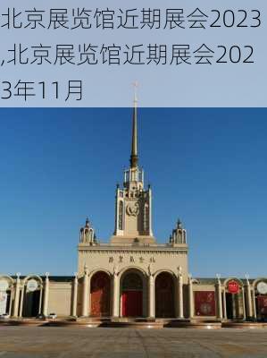 北京展览馆近期展会2023,北京展览馆近期展会2023年11月