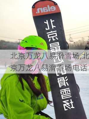 北京万龙八易滑雪场,北京万龙八易滑雪场电话