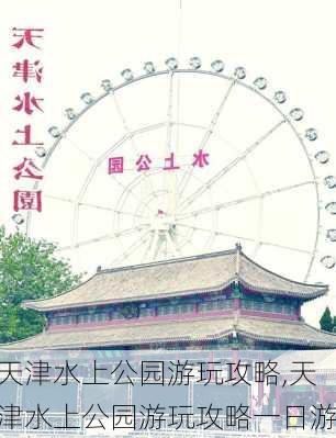 天津水上公园游玩攻略,天津水上公园游玩攻略一日游