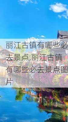 丽江古镇有哪些必去景点,丽江古镇有哪些必去景点图片