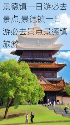 景德镇一日游必去景点,景德镇一日游必去景点景德镇旅游