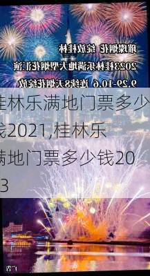 桂林乐满地门票多少钱2021,桂林乐满地门票多少钱2023