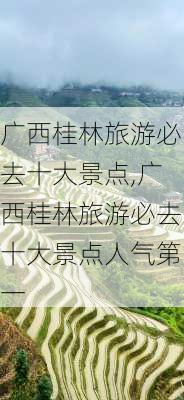 广西桂林旅游必去十大景点,广西桂林旅游必去十大景点人气第一