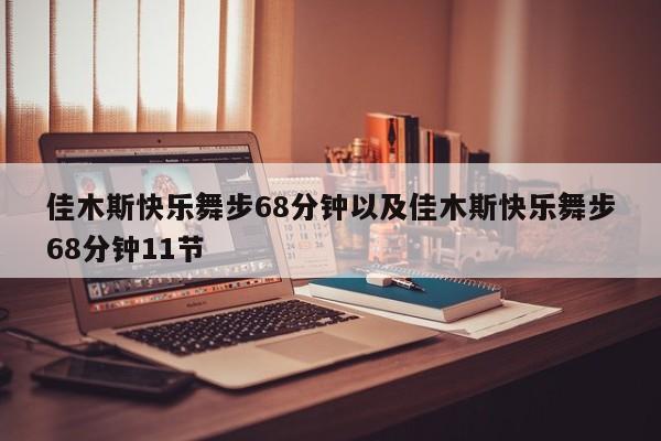 佳木斯快乐舞步68分钟以及佳木斯快乐舞步68分钟11节