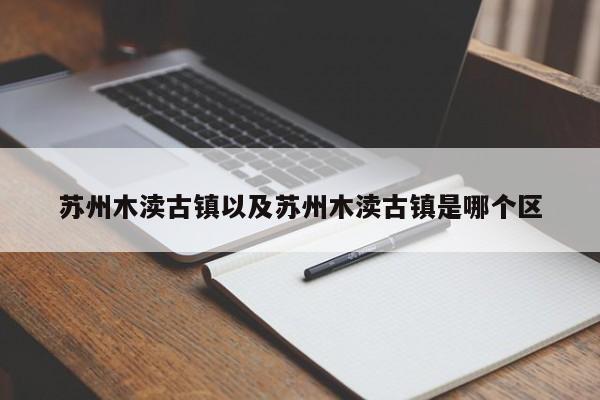 苏州木渎古镇以及苏州木渎古镇是哪个区