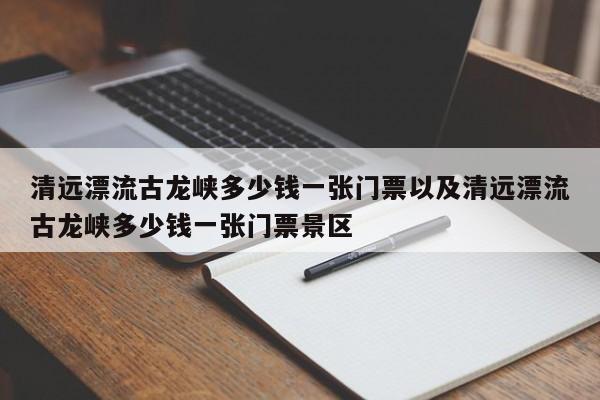 清远漂流古龙峡多少钱一张门票以及清远漂流古龙峡多少钱一张门票景区