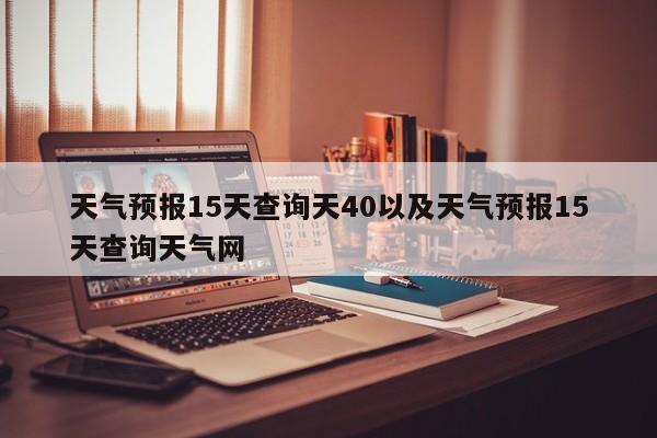 天气预报15天查询天40以及天气预报15天查询天气网