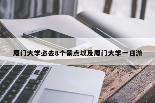 厦门大学必去8个景点以及厦门大学一日游