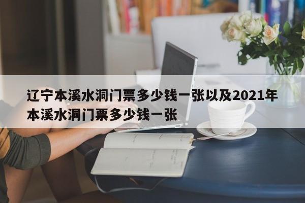 辽宁本溪水洞门票多少钱一张以及2021年本溪水洞门票多少钱一张